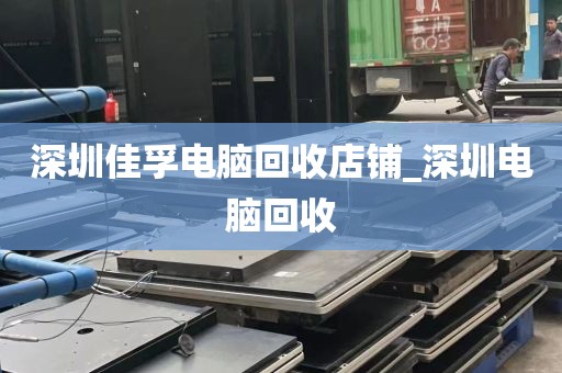 深圳佳孚电脑回收店铺_深圳电脑回收