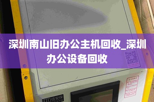 深圳南山旧办公主机回收_深圳办公设备回收