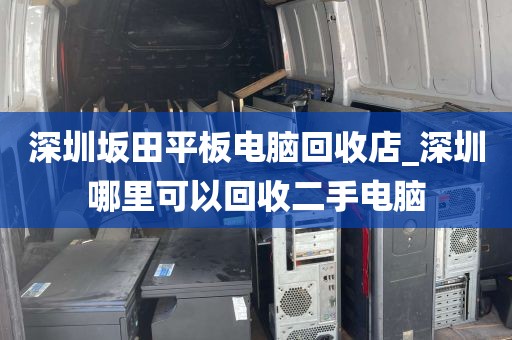 深圳坂田平板电脑回收店_深圳哪里可以回收二手电脑