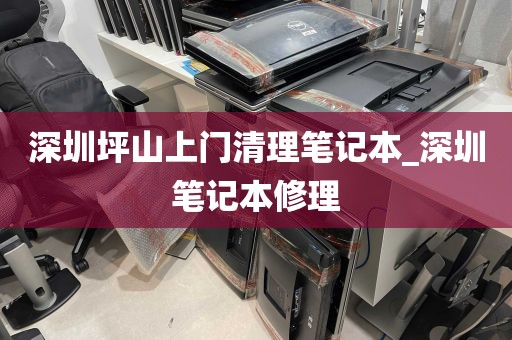 深圳坪山上门清理笔记本_深圳笔记本修理