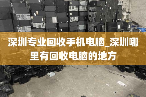 深圳专业回收手机电脑_深圳哪里有回收电脑的地方