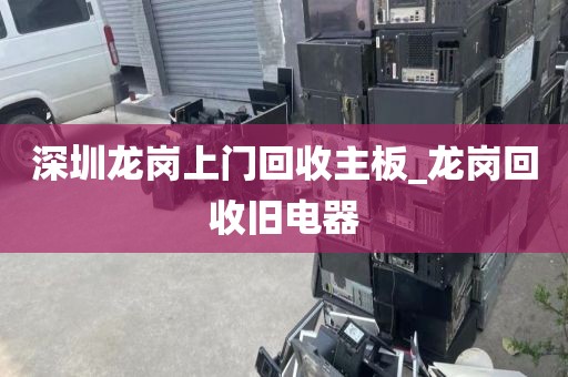 深圳龙岗上门回收主板_龙岗回收旧电器