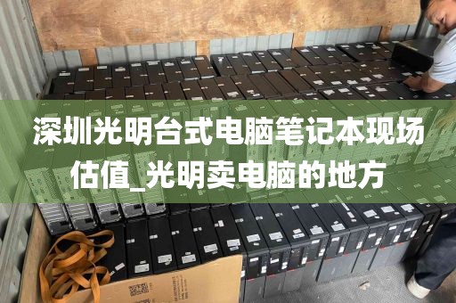 深圳光明台式电脑笔记本现场估值_光明卖电脑的地方