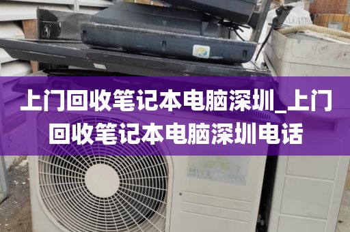上门回收笔记本电脑深圳_上门回收笔记本电脑深圳电话