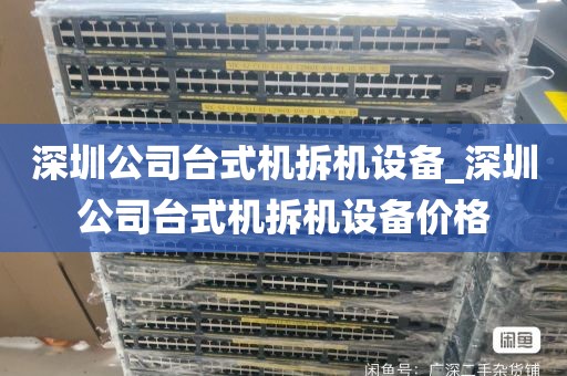 深圳公司台式机拆机设备_深圳公司台式机拆机设备价格