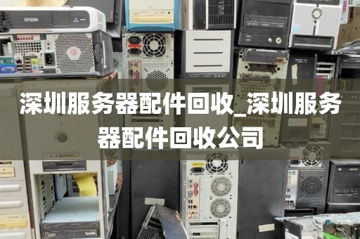 深圳服务器配件回收_深圳服务器配件回收公司