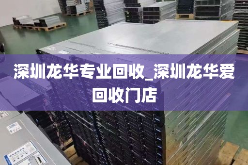 深圳龙华专业回收_深圳龙华爱回收门店