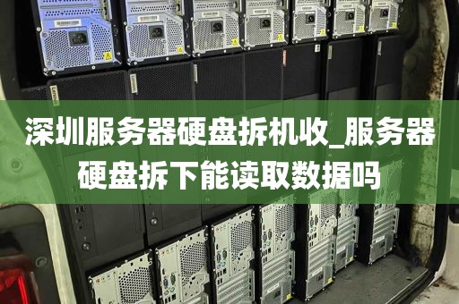 深圳服务器硬盘拆机收_服务器硬盘拆下能读取数据吗