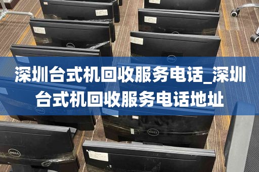 深圳台式机回收服务电话_深圳台式机回收服务电话地址