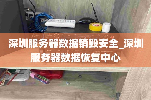 深圳服务器数据销毁安全_深圳服务器数据恢复中心