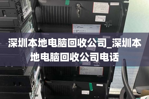 深圳本地电脑回收公司_深圳本地电脑回收公司电话