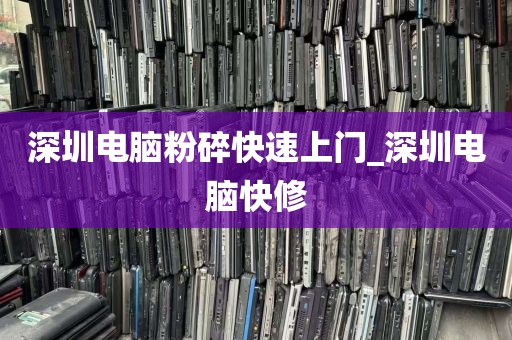 深圳电脑粉碎快速上门_深圳电脑快修