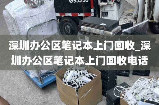 深圳办公区笔记本上门回收_深圳办公区笔记本上门回收电话