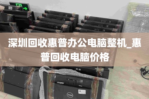 深圳回收惠普办公电脑整机_惠普回收电脑价格