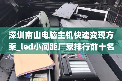 深圳南山电脑主机快速变现方案_led小间距厂家排行前十名
