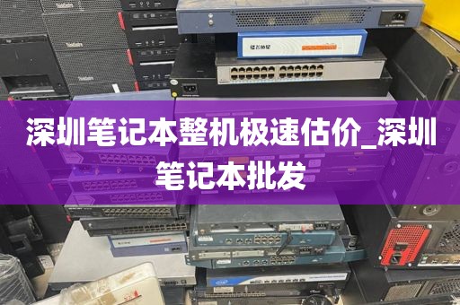 深圳笔记本整机极速估价_深圳笔记本批发