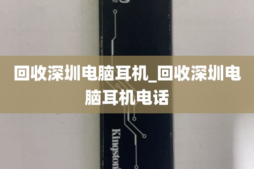 回收深圳电脑耳机_回收深圳电脑耳机电话