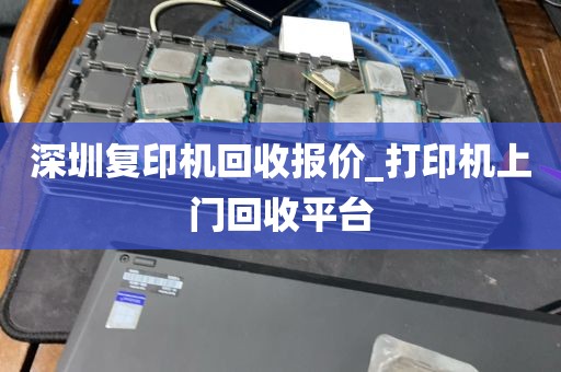 深圳复印机回收报价_打印机上门回收平台