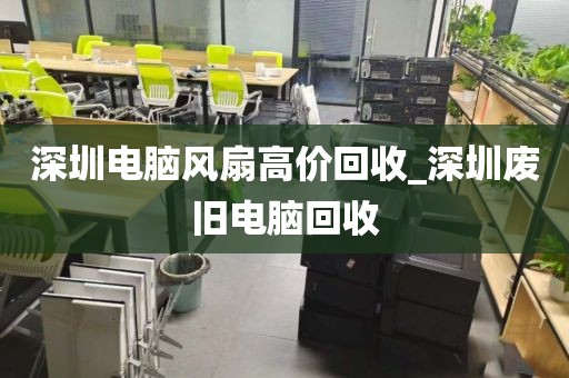 深圳电脑风扇高价回收_深圳废旧电脑回收