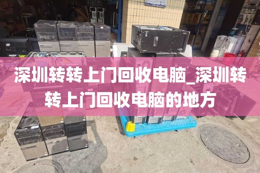 深圳转转上门回收电脑_深圳转转上门回收电脑的地方
