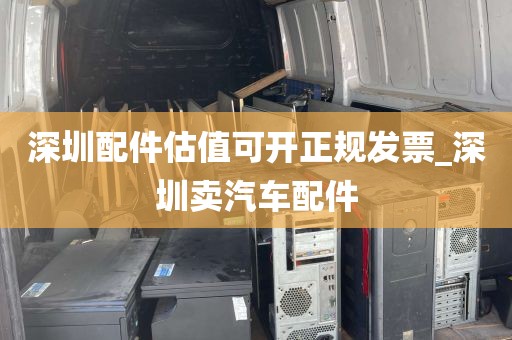 深圳配件估值可开正规发票_深圳卖汽车配件
