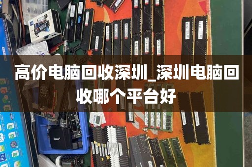 高价电脑回收深圳_深圳电脑回收哪个平台好