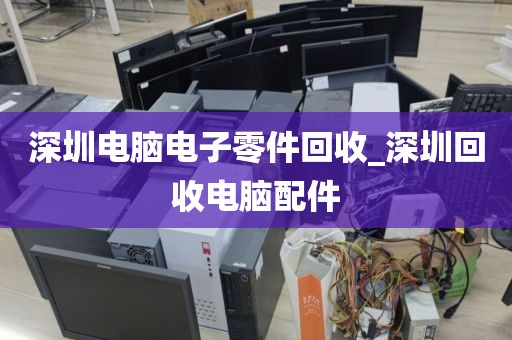 深圳电脑电子零件回收_深圳回收电脑配件