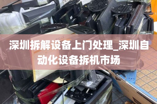 深圳拆解设备上门处理_深圳自动化设备拆机市场