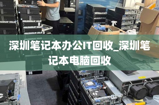 深圳笔记本办公IT回收_深圳笔记本电脑回收
