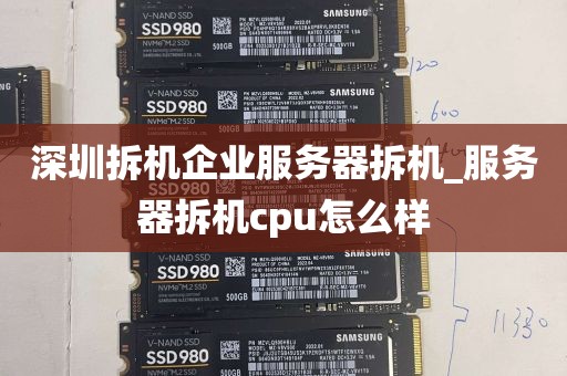 深圳拆机企业服务器拆机_服务器拆机cpu怎么样