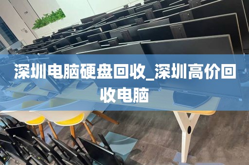 深圳电脑硬盘回收_深圳高价回收电脑