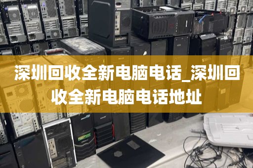 深圳回收全新电脑电话_深圳回收全新电脑电话地址