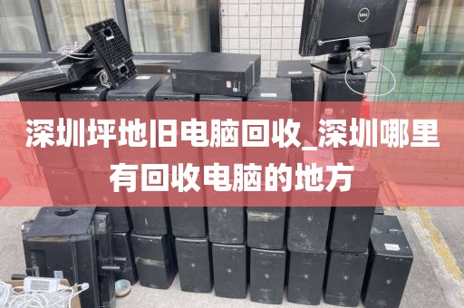 深圳坪地旧电脑回收_深圳哪里有回收电脑的地方