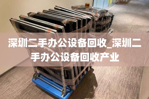 深圳二手办公设备回收_深圳二手办公设备回收产业
