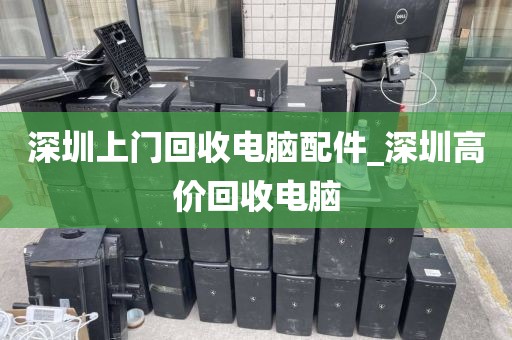 深圳上门回收电脑配件_深圳高价回收电脑