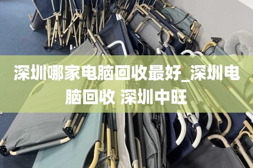 深圳哪家电脑回收最好_深圳电脑回收 深圳中旺