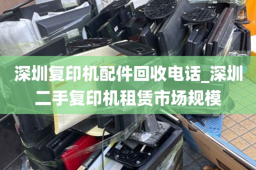 深圳复印机配件回收电话_深圳二手复印机租赁市场规模