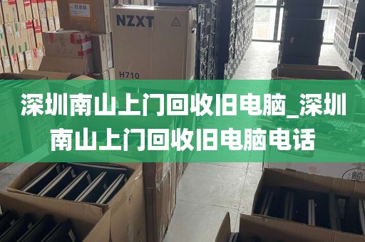 深圳南山上门回收旧电脑_深圳南山上门回收旧电脑电话