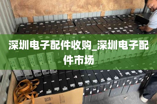 深圳电子配件收购_深圳电子配件市场