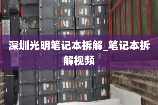 深圳光明笔记本拆解_笔记本拆解视频