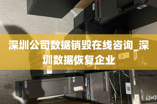 深圳公司数据销毁在线咨询_深圳数据恢复企业
