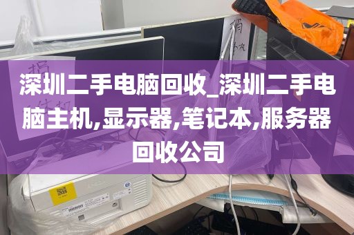 深圳二手电脑回收_深圳二手电脑主机,显示器,笔记本,服务器回收公司
