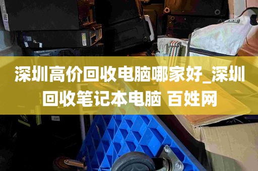 深圳高价回收电脑哪家好_深圳回收笔记本电脑 百姓网