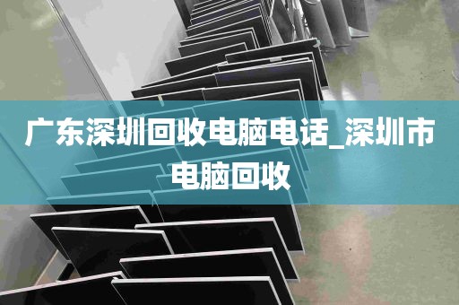 广东深圳回收电脑电话_深圳市电脑回收
