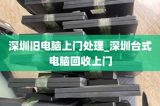 深圳旧电脑上门处理_深圳台式电脑回收上门