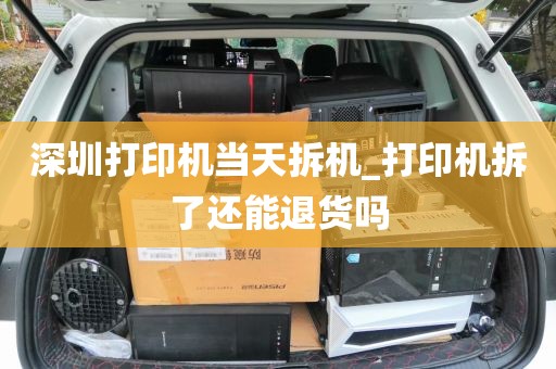 深圳打印机当天拆机_打印机拆了还能退货吗