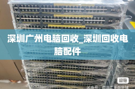 深圳广州电脑回收_深圳回收电脑配件