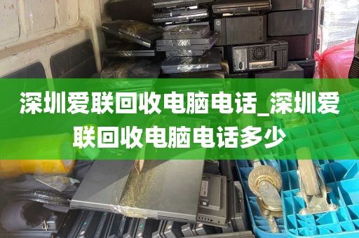 深圳爱联回收电脑电话_深圳爱联回收电脑电话多少