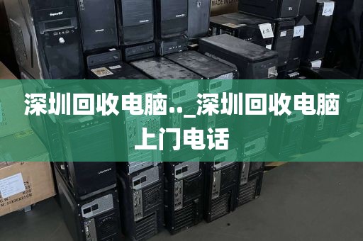 深圳回收电脑.._深圳回收电脑上门电话