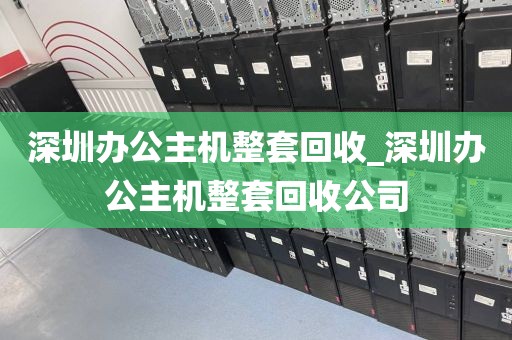 深圳办公主机整套回收_深圳办公主机整套回收公司